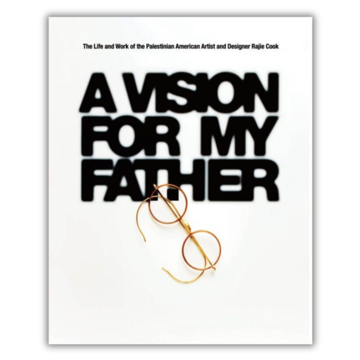 A deeply personal tribute by Palestinian American artist Rajie Cook, this visual memoir honors fatherhood, memory, and legacy through design. Cover of 'A Vision for My Father' by Rajie Cook featuring bold black text and a pair of gold-rimmed glasses.
